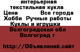 интерьерная текстильная кукла › Цена ­ 2 500 - Все города Хобби. Ручные работы » Куклы и игрушки   . Волгоградская обл.,Волгоград г.